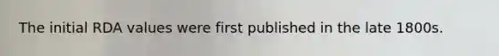 The initial RDA values were first published in the late 1800s.