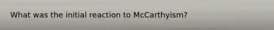 What was the initial reaction to McCarthyism?