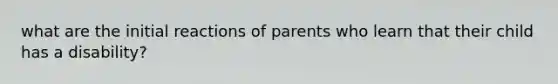 what are the initial reactions of parents who learn that their child has a disability?