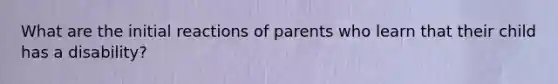 What are the initial reactions of parents who learn that their child has a disability?