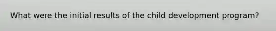 What were the initial results of the child development program?