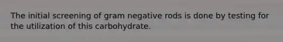 The initial screening of gram negative rods is done by testing for the utilization of this carbohydrate.