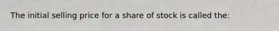 The initial selling price for a share of stock is called the: