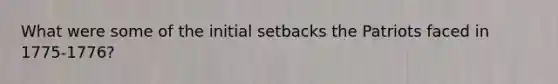 What were some of the initial setbacks the Patriots faced in 1775-1776?