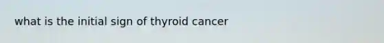 what is the initial sign of thyroid cancer