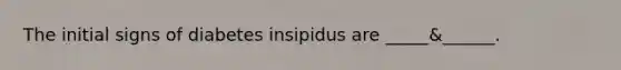 The initial signs of diabetes insipidus are _____&______.