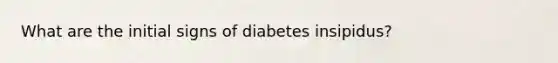 What are the initial signs of diabetes insipidus?