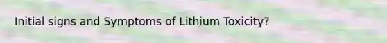 Initial signs and Symptoms of Lithium Toxicity?