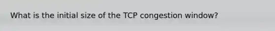 What is the initial size of the TCP congestion window?