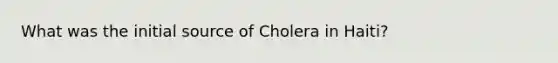 What was the initial source of Cholera in Haiti?