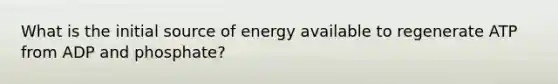 What is the initial source of energy available to regenerate ATP from ADP and phosphate?