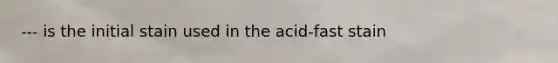 --- is the initial stain used in the acid-fast stain