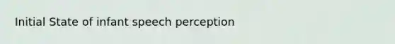 Initial State of infant speech perception