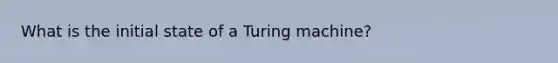 What is the initial state of a Turing machine?