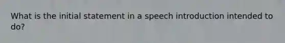 What is the initial statement in a speech introduction intended to do?