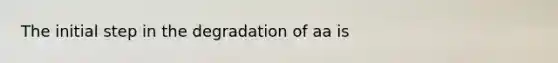 The initial step in the degradation of aa is