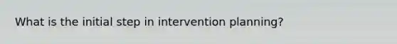 What is the initial step in intervention planning?