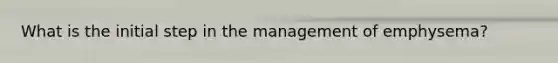 What is the initial step in the management of emphysema?
