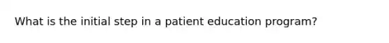 What is the initial step in a patient education program?