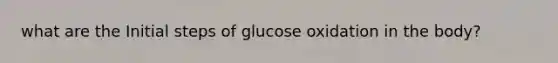 what are the Initial steps of glucose oxidation in the body?