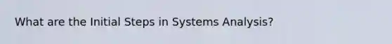 What are the Initial Steps in Systems Analysis?