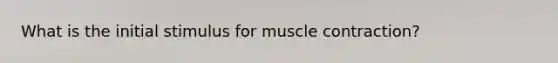 What is the initial stimulus for muscle contraction?