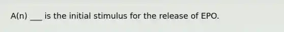 A(n) ___ is the initial stimulus for the release of EPO.
