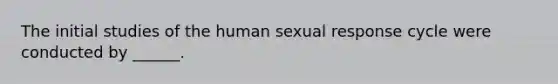 The initial studies of the human sexual response cycle were conducted by ______.