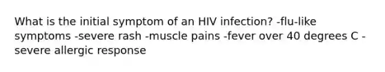 What is the initial symptom of an HIV infection? -​flu-like symptoms -​severe rash -​muscle pains -​fever over 40 degrees C -​severe allergic response