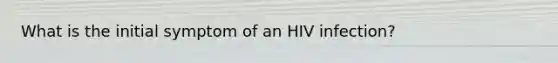 What is the initial symptom of an HIV infection?