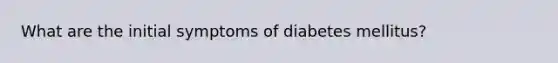 What are the initial symptoms of diabetes mellitus?