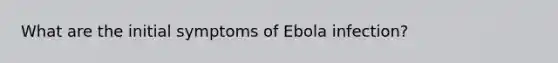 What are the initial symptoms of Ebola infection?