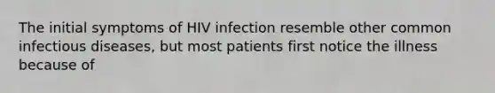 The initial symptoms of HIV infection resemble other common infectious diseases, but most patients first notice the illness because of