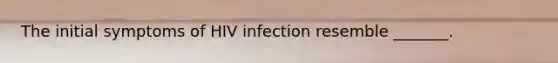 The initial symptoms of HIV infection resemble _______.