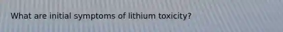 What are initial symptoms of lithium toxicity?