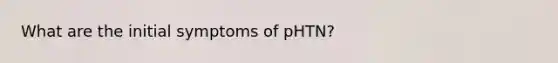 What are the initial symptoms of pHTN?