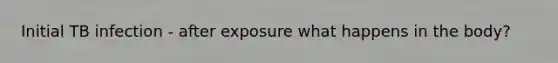Initial TB infection - after exposure what happens in the body?