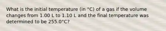 What is the initial temperature (in °C) of a gas if the volume changes from 1.00 L to 1.10 L and the final temperature was determined to be 255.0°C?