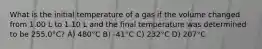 What is the initial temperature of a gas if the volume changed from 1.00 L to 1.10 L and the final temperature was determined to be 255.0°C? A) 480°C B) -41°C C) 232°C D) 207°C