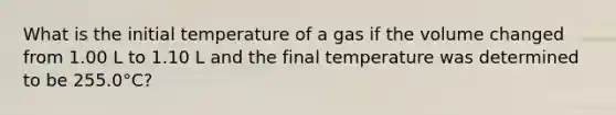 What is the initial temperature of a gas if the volume changed from 1.00 L to 1.10 L and the final temperature was determined to be 255.0°C?