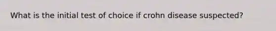 What is the initial test of choice if crohn disease suspected?