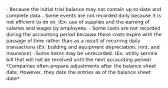 - Because the initial trial balance may not contain up-to-date and complete data - Some events are not recorded daily because it is not efficient to do so. (Ex: use of supplies and the earning of salaries and wages by employees. - Some costs are not recorded during the accounting period because these costs expire with the passage of time rather than as a result of recurring daily transactions (Ex: building and equipment depreciation, rent, and insurance) - Some items may be unrecorded. (Ex: utility service bill that will not be received until the next accounting period) *Companies often prepare adjustments after the balance sheet date. However, they date the entries as of the balance sheet date*