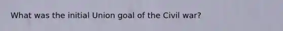 What was the initial Union goal of the Civil war?
