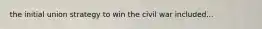 the initial union strategy to win the civil war included...