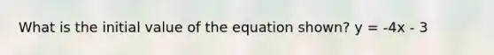 What is the initial value of the equation shown? y = -4x - 3