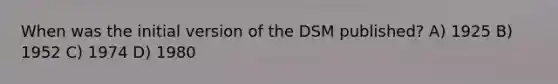 When was the initial version of the DSM published? A) 1925 B) 1952 C) 1974 D) 1980