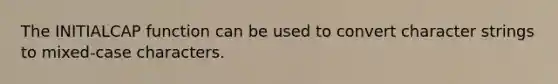 The INITIALCAP function can be used to convert character strings to mixed-case characters.​