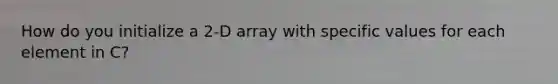 How do you initialize a 2-D array with specific values for each element in C?