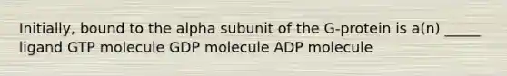 Initially, bound to the alpha subunit of the G-protein is a(n) _____ ligand GTP molecule GDP molecule ADP molecule