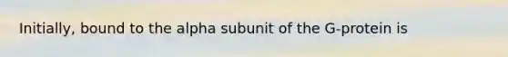 Initially, bound to the alpha subunit of the G-protein is